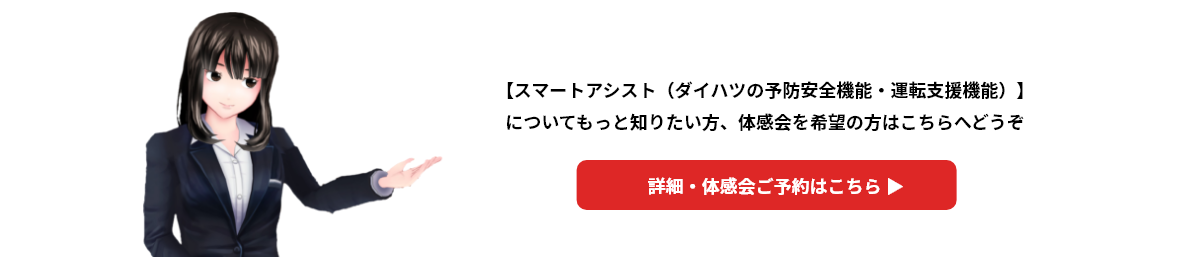 【スマートアシスト（ダイハツの予防安全機能・運転支援機能）】Fについてもっと知りたい方、体感会を希望の方はこちらへどうぞ